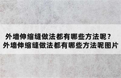 外墙伸缩缝做法都有哪些方法呢？ 外墙伸缩缝做法都有哪些方法呢图片